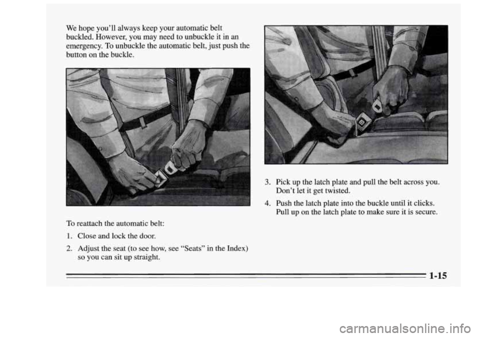 Oldsmobile Achieva 1995  Owners Manuals We hope  you’ll  always  keep  your  automatic  belt 
buckled. However, you may need  to  unbuckle  it  in 
an 
emergency. To unbuckle  the  automatic  belt, just push  the 
button 
on the  buckle. 