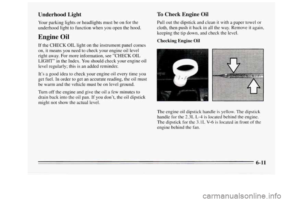 Oldsmobile Achieva 1995  Owners Manuals Underhood  Light 
Your parking  lights  or headlights  must be on  for the 
underhood  light 
to function when you open the  hood. 
Engine Oil 
If the CHECK OIL  light  on the  instrument  panel comes