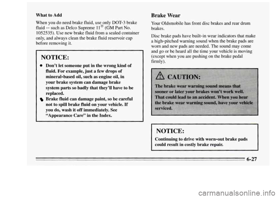 Oldsmobile Achieva 1995  Owners Manuals What  to Add 
When you do need brake fluid, use only  DOT-3 brake 
fluid 
-- such  as  Delco  Supreme  11 @ (GM Part No. 
1052535). Use new brake  fluid  from a sealed container 
only,  and always cle