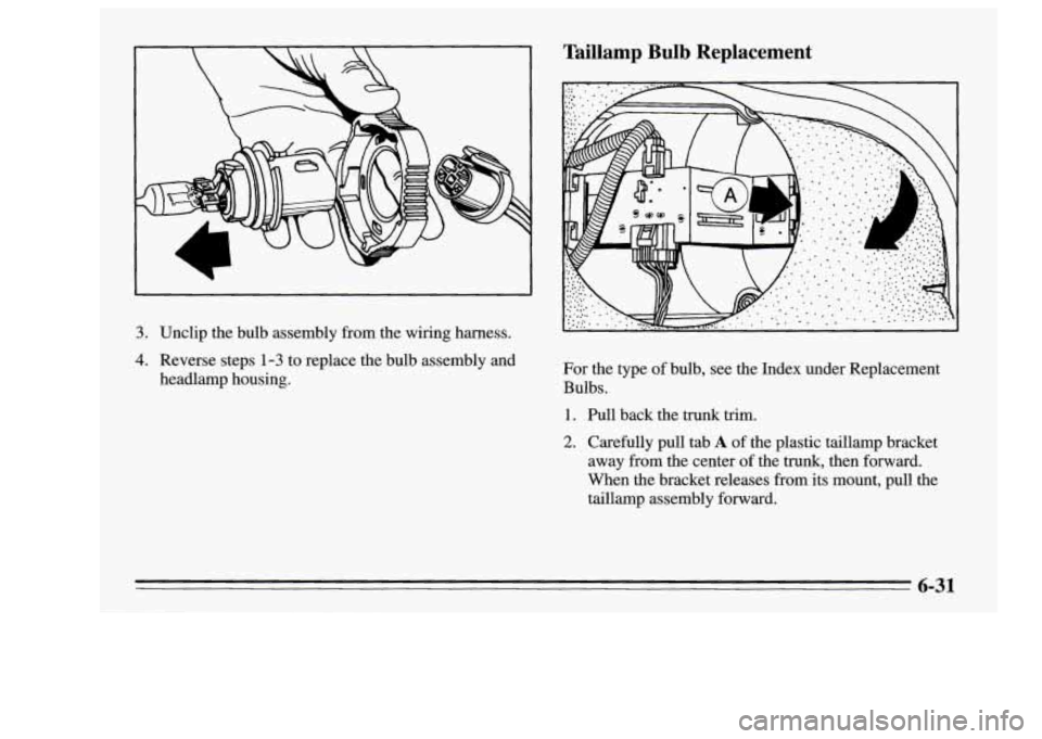 Oldsmobile Achieva 1995 Owners Manuals 3. Unclip the bulb assembly from the wiring harness.
4. Reverse steps 1-3 to replace the bulb assembly and
headlamp housing.
Taillamp Bulb Replacement
For the type of bulb, see the Oldsmobile Achieva 1995 Owners Manuals 3. Unclip the bulb assembly from the wiring harness.
4. Reverse steps 1-3 to replace the bulb assembly and
headlamp housing.
Taillamp Bulb Replacement
For the type of bulb, see the