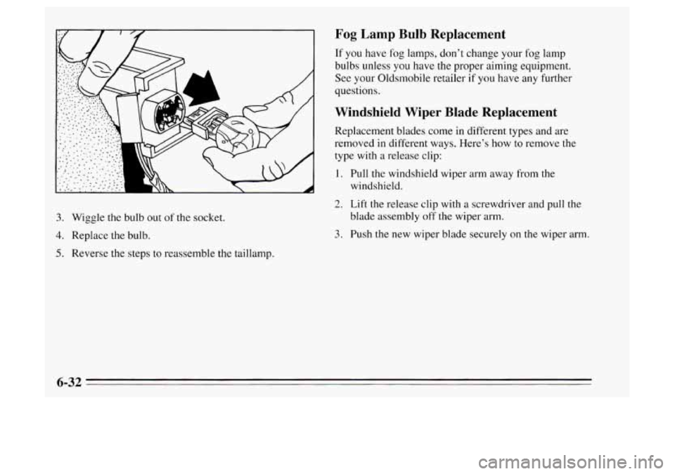 Oldsmobile Achieva 1995 Owners Manuals 3. Wiggle the bulb out of the socket.
4. Replace the bulb.
5. Reverse the steps to reassemble the taillamp.
Fog Lamp Bulb Replacement
If you have fog lamps, don’t change your fog lamp
bul Oldsmobile Achieva 1995 Owners Manuals 3. Wiggle the bulb out of the socket.
4. Replace the bulb.
5. Reverse the steps to reassemble the taillamp.
Fog Lamp Bulb Replacement
If you have fog lamps, don’t change your fog lamp
bul