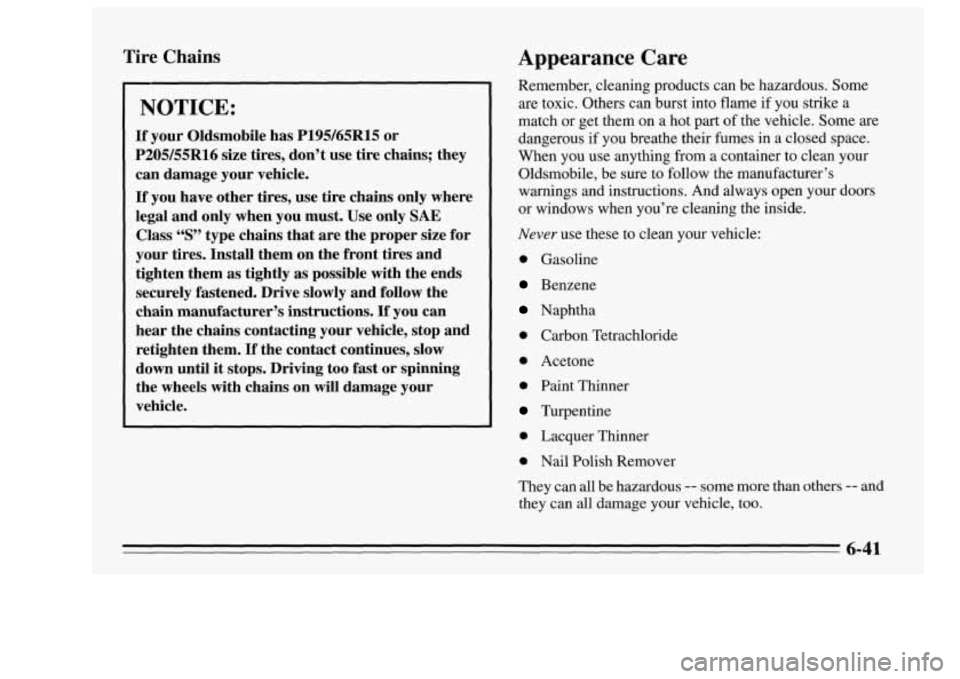 Oldsmobile Achieva 1995 Owners Manuals Tire Chains
NOTICE:
If your Oldsmobile has P195/65R15 or
P205/55R16 size tires, don’t use tire chains; they
can damage your vehicle.
If you have other tires, use tire chains only wher Oldsmobile Achieva 1995 Owners Manuals Tire Chains
NOTICE:
If your Oldsmobile has P195/65R15 or
P205/55R16 size tires, don’t use tire chains; they
can damage your vehicle.
If you have other tires, use tire chains only wher