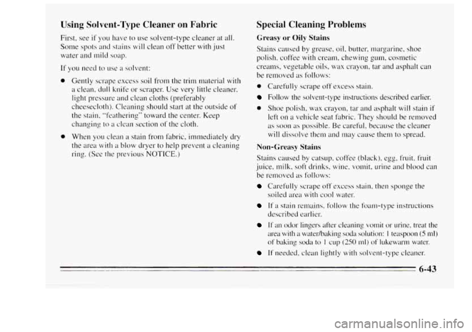 Oldsmobile Achieva 1995  Owners Manuals Using Solvent-Type Cleaner on Fabric 
First,  see if you have to use  solvent-type  cleaner  at  all. 
Some 
spots and  stains will clean  off better  with  just 
water 
and mild soap. 
If you need to