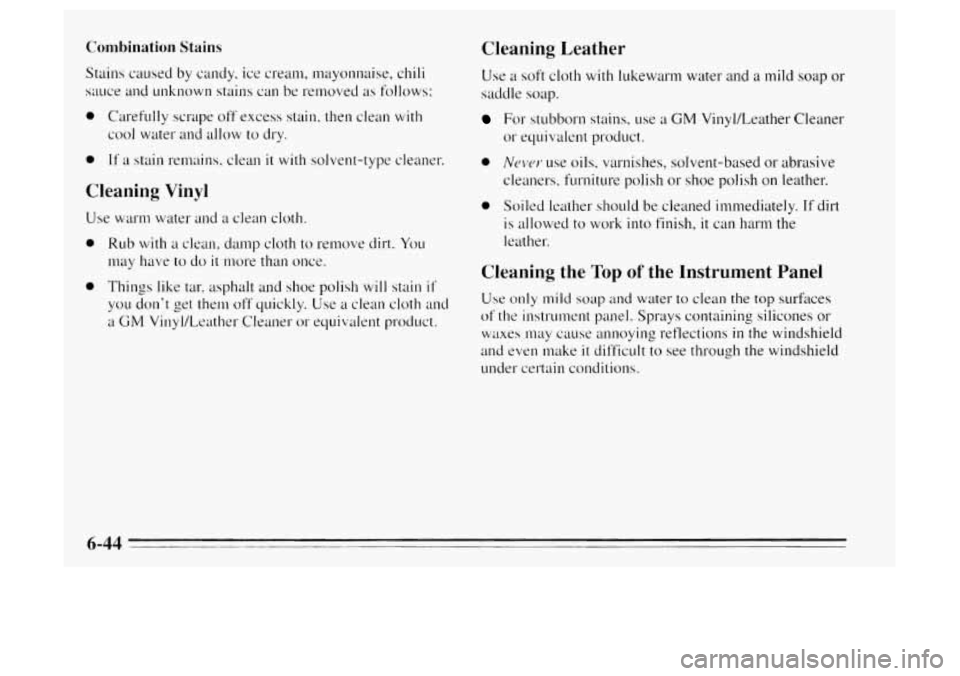 Oldsmobile Achieva 1995 Owners Manuals Combination Stains
Stains caused by candy, ice cream, mayonnaise, chili
sauce and unknown stains can be removed as follows:
0 Carefully scrape off excess stain, then clean with
cool water Oldsmobile Achieva 1995 Owners Manuals Combination Stains
Stains caused by candy, ice cream, mayonnaise, chili
sauce and unknown stains can be removed as follows:
0 Carefully scrape off excess stain, then clean with
cool water