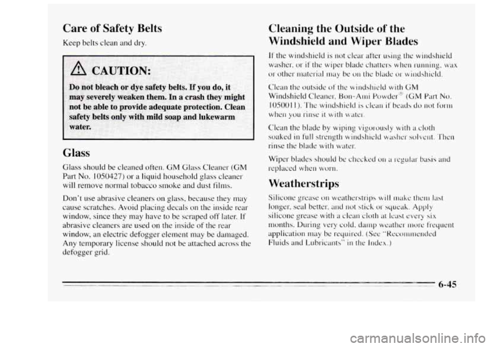 Oldsmobile Achieva 1995 Owners Manuals Care of Safety Belts
Keep belts clean and dry.
Glass
Glass should be cleaned often. GM Glass Cleaner (GM
Part No. 1050427) or a liquid household glass cleaner
will remove normal tobacc Oldsmobile Achieva 1995 Owners Manuals Care of Safety Belts
Keep belts clean and dry.
Glass
Glass should be cleaned often. GM Glass Cleaner (GM
Part No. 1050427) or a liquid household glass cleaner
will remove normal tobacc