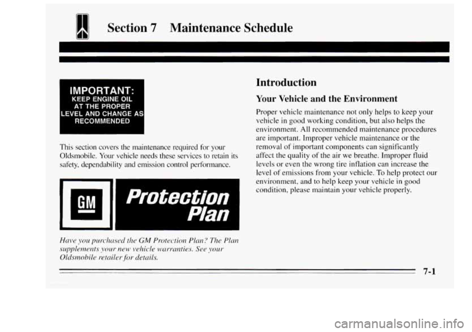 Oldsmobile Achieva 1995  Owners Manuals 1 Section 7 Maintenance  Schedule 
I 
IMPORTANT: 
KEEP ENGINE OIL 
AT THE PROPER 
LEVEL AND  CHANGE  AS 
RECOMMENDED 
I 
This  section  covers  the  maintenance  required  for your 
Oldsmobile.  Your 