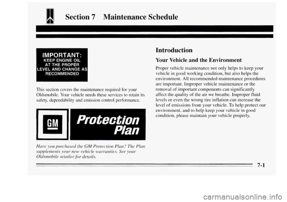 Oldsmobile Achieva 1995 s Manual PDF 1 Section 7 Maintenance Schedule
I
IMPORTANT:
KEEP ENGINE OIL
AT THE PROPER
LEVEL AND CHANGE AS
RECOMMENDED
I
This section covers the maintenance required for your
Oldsmobile. Your Oldsmobile Achieva 1995 s Manual PDF 1 Section 7 Maintenance Schedule
I
IMPORTANT:
KEEP ENGINE OIL
AT THE PROPER
LEVEL AND CHANGE AS
RECOMMENDED
I
This section covers the maintenance required for your
Oldsmobile. Your