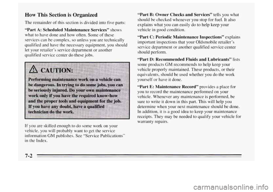 Oldsmobile Achieva 1995 Owners Manuals How This Section is Organized
The remainder of this section is divided into five parts:
“Part A: Scheduled Maintenance Services” shows
what to have done and how often. Some of these
se Oldsmobile Achieva 1995 Owners Manuals How This Section is Organized
The remainder of this section is divided into five parts:
“Part A: Scheduled Maintenance Services” shows
what to have done and how often. Some of these
se