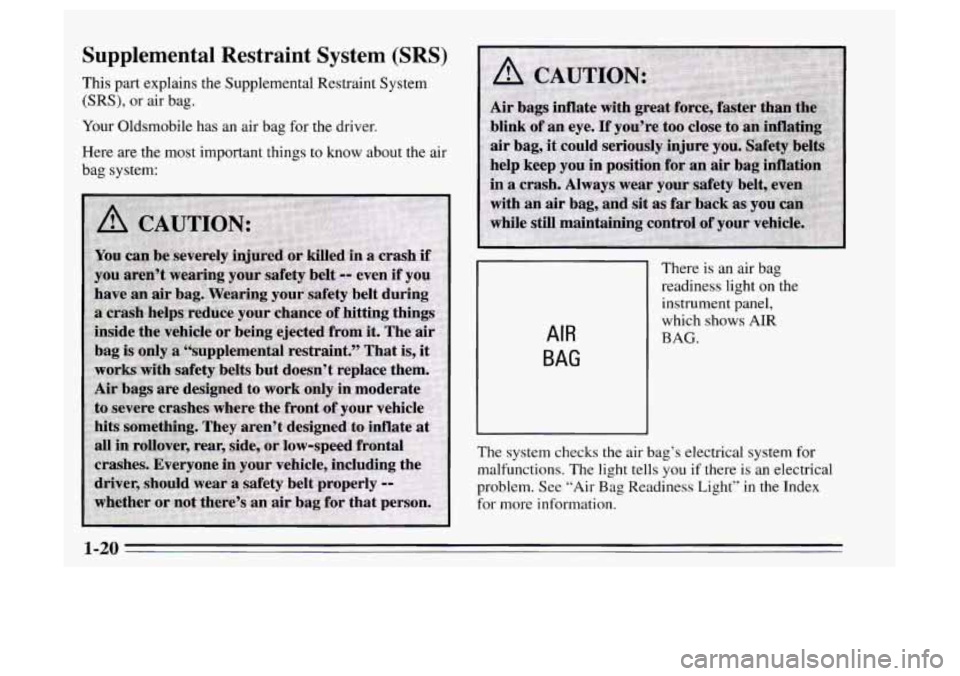 Oldsmobile Achieva 1995  Owners Manuals Supplemental  Restraint  System (SRS) 
This part explains  the Supplemental Restraint System 
(SRS),  or  air  bag. 
Your Oldsmobile has an  air bag  for  the  driver. 
Here 
are the  most important t