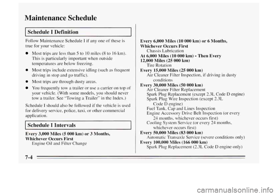 Oldsmobile Achieva 1995  Owners Manuals Maintenance  Schedule 
I Schedule I Definition I 
Follow Maintenance Schedule I if any one of these  is 
true  for your vehicle: 
Most trips are less than 5 to 10 miles (8 to 16 km). 
This  is particu