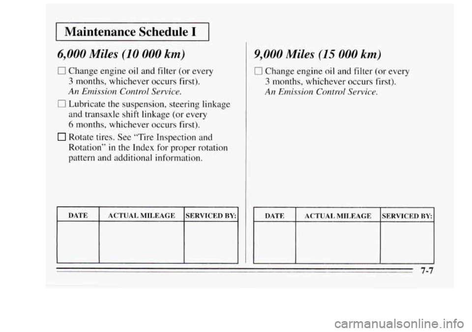 Oldsmobile Achieva 1995  s Owners Guide I Maintenance  Schedule I I 
6,000 Miles (10 000 km) 
0 Change  engine oil and  filter (or every 
3 months,  whichever  occurs  first). 
An Emission Control Service. 
0 Lubricate the suspension,  stee