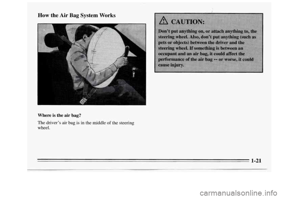 Oldsmobile Achieva 1995  Owners Manuals How the Air Bag  System Works 
Where is the air bag? 
The driver’s air bag is in the middle of the  steering 
wheel. 
1-21  