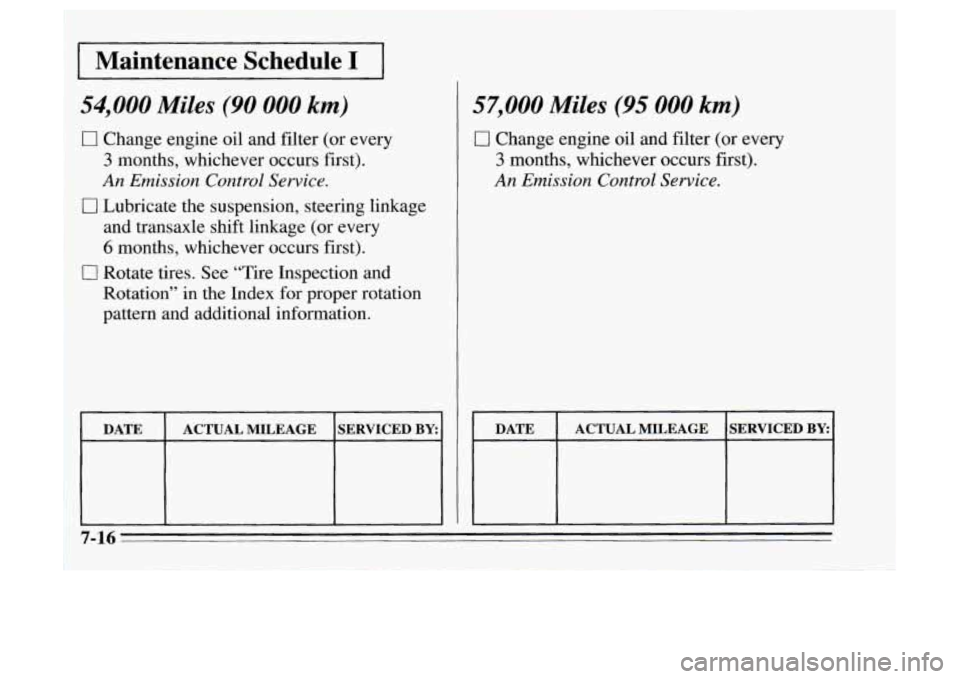 Oldsmobile Achieva 1995  s Owners Guide Maintenance  Schedule I 
54,000 Miles (90 000 km) 
0 Change  engine oil and  filter  (or  every 
3 months,  whichever  occurs  first). 
An Emission  Control  Service. 
I 0 Lubricate  the  suspension, 