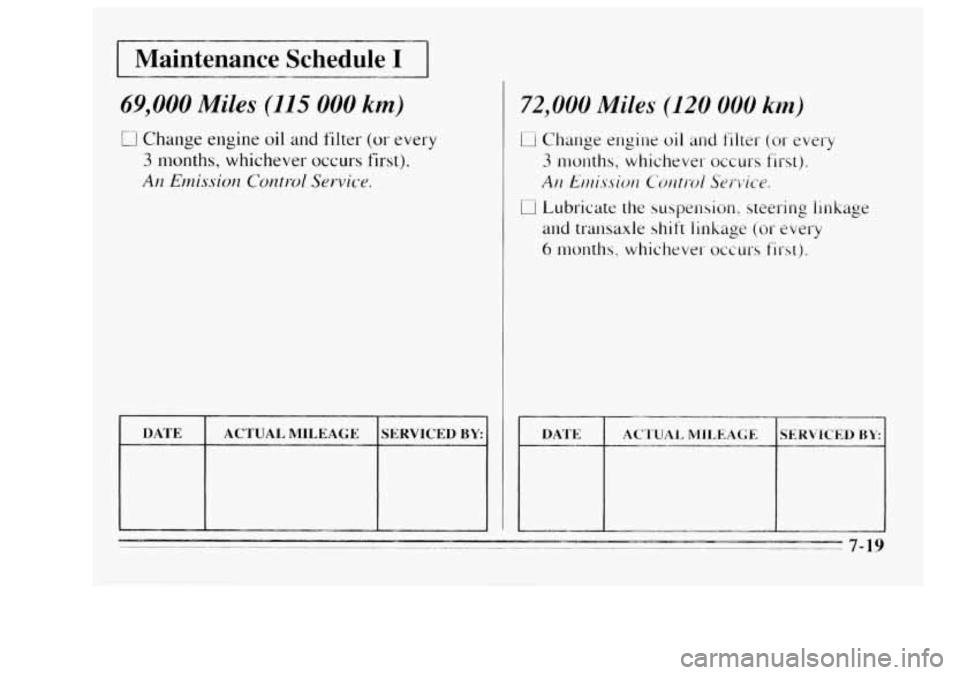 Oldsmobile Achieva 1995  s Owners Guide I Maintenance  Schedule I I 
69,000 Miles (115 000 km) 
0 Change  engine oil and  filter (or every 
3 months,  whichever  occurs  first). 
An Emission  Control  Service. 
72,000 Miles (120 000 km) 
CI