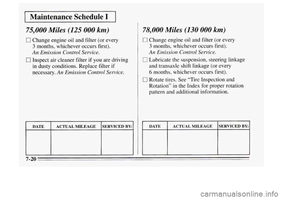 Oldsmobile Achieva 1995  s Owners Guide I Maintenance  Schedule I I 
75,000 Miles (125 000 km) 
0 Change engine oil and filter  (or  every 
3 months,  whichever  occurs first). 
An Emission Control Service. 
0 Inspect air cleaner filter if 