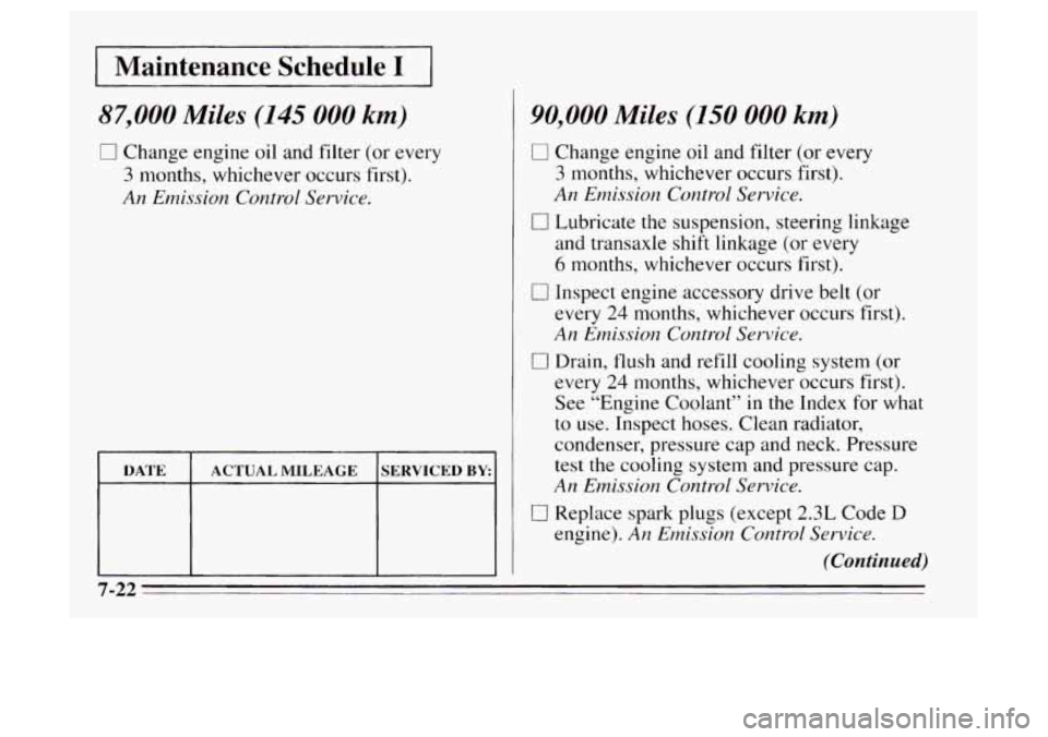 Oldsmobile Achieva 1995  s Service Manual 1 Maintenance  Schedule I 1 
87,000 Miles (145 000 km) 
0 Change engine oil and filter (or every 
3  months, whichever occurs first). 
An  Emission Control 
Service. 
DATE SERVICED BY ACTUAL MILEAGE 

