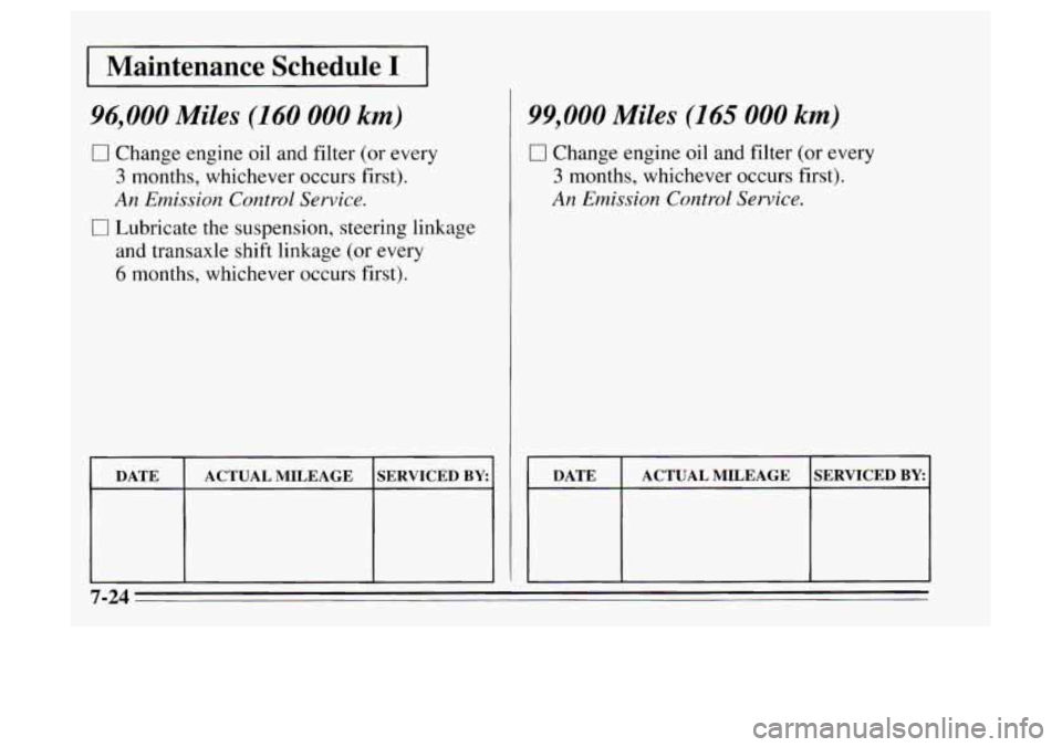 Oldsmobile Achieva 1995  s Service Manual I Maintenance  Schedule I I 
96,000 Miles (160 000 km) 
0 Change engine oil and filter (or every 
3 months, whichever  occurs first). 
An Emission Control Service. 
0 Lubricate  the suspension, steeri