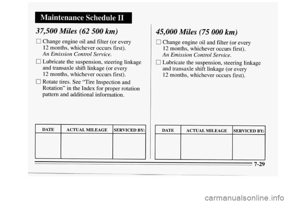 Oldsmobile Achieva 1995  s Service Manual Maintenance  Schedule I1 I 
37,500 Miles (62 500 km) 
0 Change engine oil and filter  (or every 
12  months,  whichever  occurs first). 
An Emission Control Sewice. 
0 Lubricate the suspension, steeri