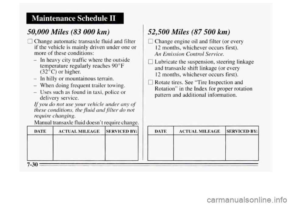 Oldsmobile Achieva 1995 s Owners Manual 50,000 Miles (83 000 km)
0 Change automatic transaxle fluid and filter
if the vehicle is mainly driven under one or
more of these conditions:
- In heavy city traffic where the outside
te Oldsmobile Achieva 1995 s Owners Manual 50,000 Miles (83 000 km)
0 Change automatic transaxle fluid and filter
if the vehicle is mainly driven under one or
more of these conditions:
- In heavy city traffic where the outside
te