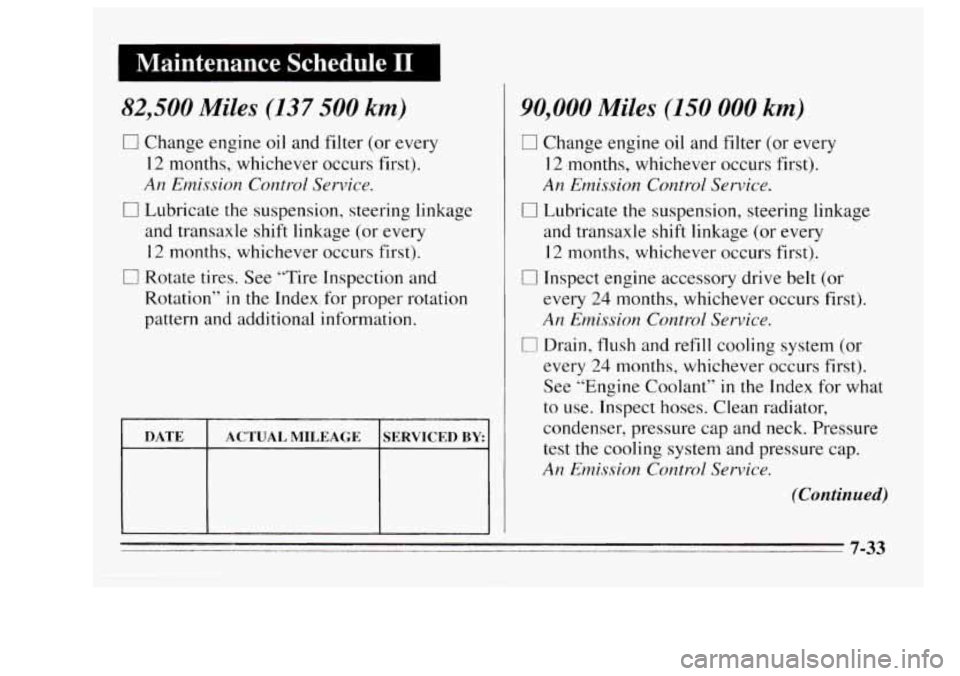 Oldsmobile Achieva 1995 Owners Manuals I Maintenance Schedule I1 I
82,500 Miles (137 500 km)
0 Change engine oil and filter (or every
12 months, whichever occurs first).
An Emission Control Service.
0 Lubricate the suspension, Oldsmobile Achieva 1995 Owners Manuals I Maintenance Schedule I1 I
82,500 Miles (137 500 km)
0 Change engine oil and filter (or every
12 months, whichever occurs first).
An Emission Control Service.
0 Lubricate the suspension,