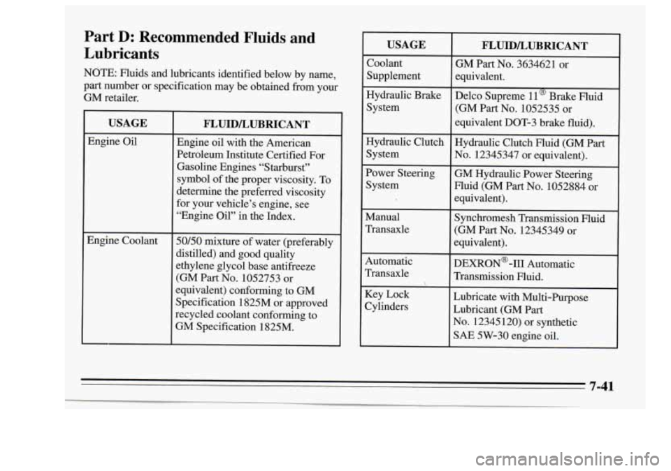 Oldsmobile Achieva 1995 Owners Manuals Part D: Recommended Fluids and
Lubricants
NOTE: Fluids and lubricants identified below by name,
part number or specification may be obtained from your
GM retailer.
USAGE
Engine O Oldsmobile Achieva 1995 Owners Manuals Part D: Recommended Fluids and
Lubricants
NOTE: Fluids and lubricants identified below by name,
part number or specification may be obtained from your
GM retailer.
USAGE
Engine O