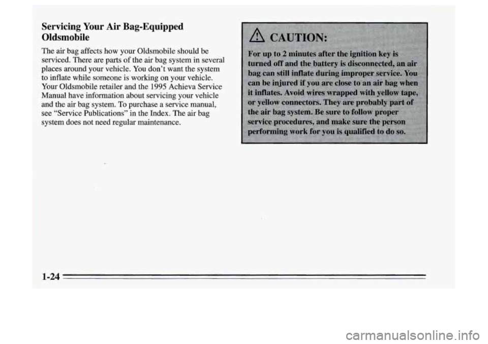 Oldsmobile Achieva 1995  s Owners Guide Servicing Your  Air Bag-Equipped 
Oldsmobile 
The  air bag affects  how your Oldsmobile should  be 
serviced.  There are  parts 
of the air bag system  in several 
places  around your vehicle.  You do