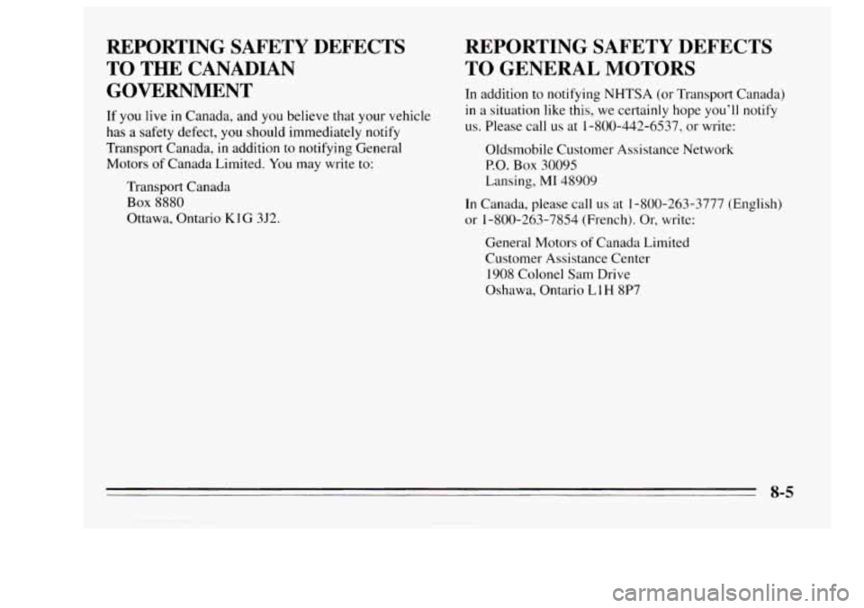 Oldsmobile Achieva 1995 Owners Manuals REPORTING SAFETY DEFECTS
TO THE CANADIAN GOVERNMENT
If you live in Canada, and you believe that your vehicle
has a safety defect,
you should immediately notify
Transport Canada, in ad Oldsmobile Achieva 1995 Owners Manuals REPORTING SAFETY DEFECTS
TO THE CANADIAN GOVERNMENT
If you live in Canada, and you believe that your vehicle
has a safety defect,
you should immediately notify
Transport Canada, in ad