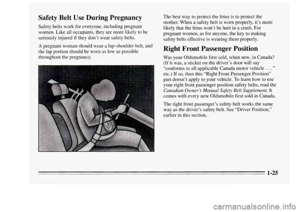 Oldsmobile Achieva 1995  s Owners Guide Safety  Belt  Use  During  Pregnancy 
Safety belts work for everyone,  including pregnant 
women.  Like all occupants,  they are more likely to be 
seriously injured 
if they don’t wear safety belts