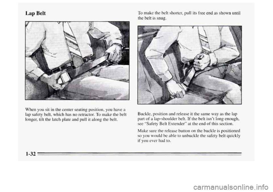 Oldsmobile Achieva 1995  s Owners Guide Lap Belt To make the belt shorter, pull its free end as shown until 
the 
belt is snug. 
When you  sit in the center  seating position, you have a 
lap  safety belt, which has 
no retractor. To make  