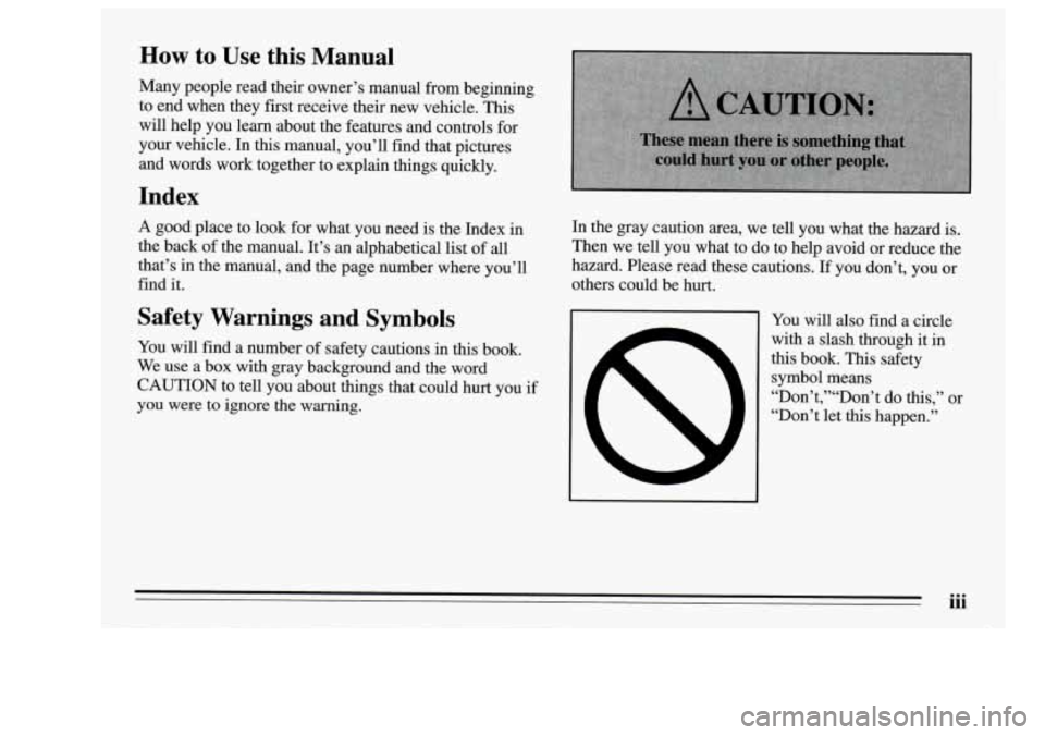 Oldsmobile Achieva 1995  Owners Manuals How to  Use  this  Manual 
Many  people  read  their owner’s manual from  beginning 
to  end  when they  first  receive  their  new vehicle.  This 
will help you  learn  about  the  features  and co