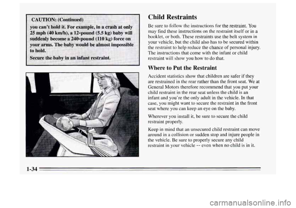 Oldsmobile Achieva 1995  s Service Manual Child Restraints 
Be sure  to  follow the instructions  for the restraint. You 
may find these instructions on the restraint itself  or in a 
booklet, 
or both. These restraints use the belt system  i