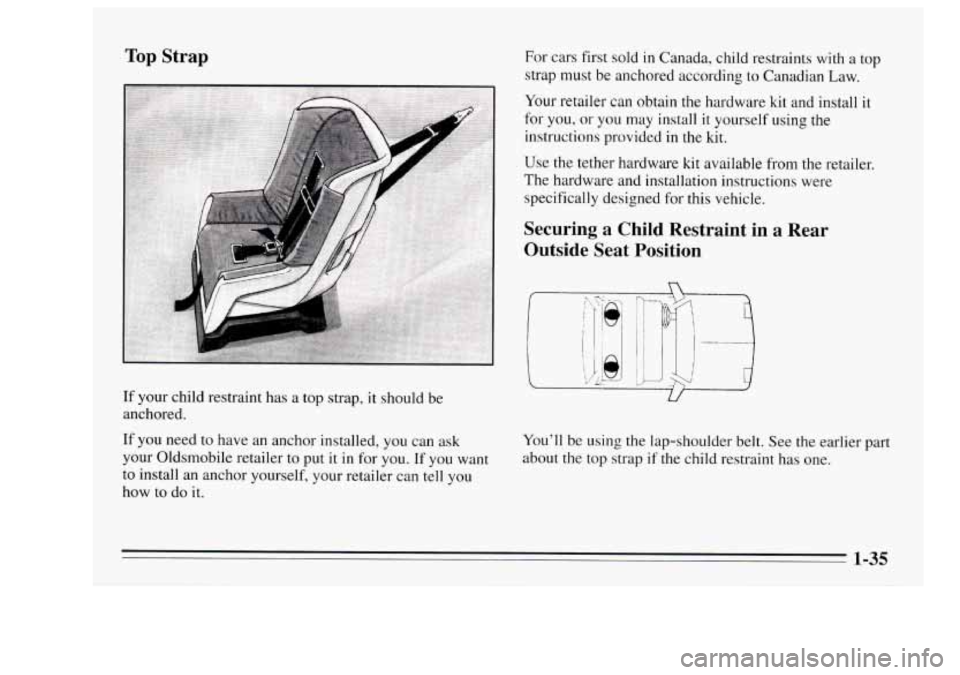Oldsmobile Achieva 1995  s Service Manual Top Strap 
If your child  restraint has  a top  strap,  it should be 
anchored. 
If you  need to have  an anchor  installed,  you can ask 
your Oldsmobile retailer  to  put 
it in  for  you. If you wa