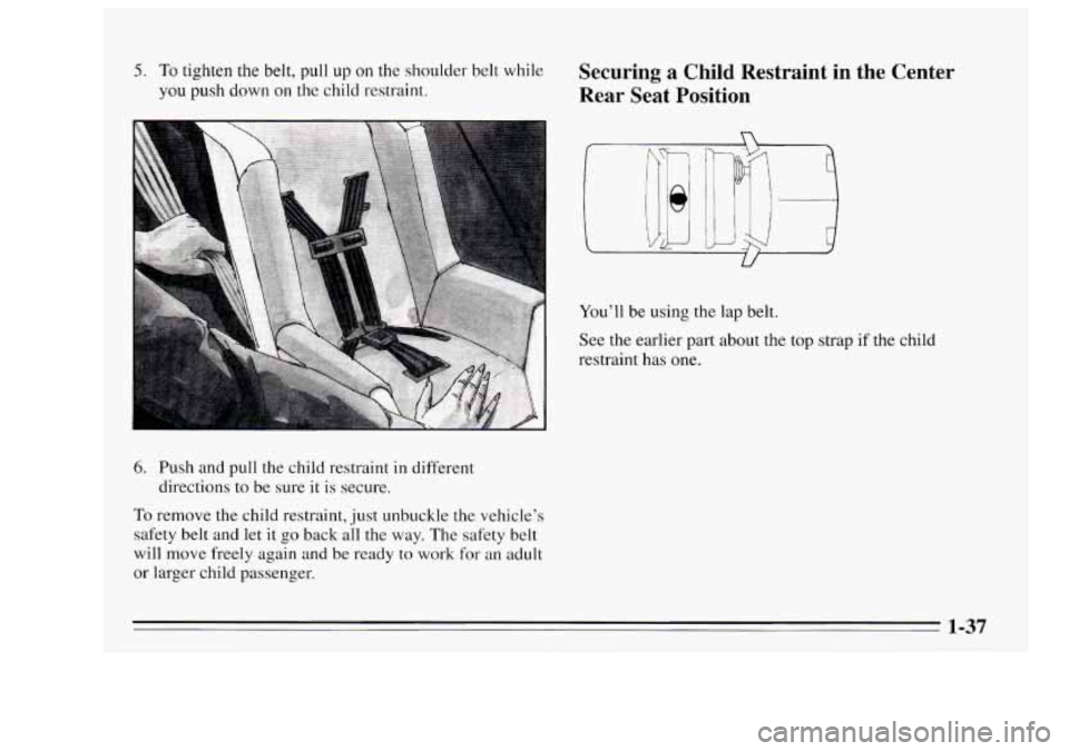 Oldsmobile Achieva 1995  s Service Manual 5. To tighten  the belt, pull up on the shoulder  belt while 
you push down  on the child  restraint. 
6. Push and pull the child restraint in different 
directions  to  be sure  it is  secure. 
To re