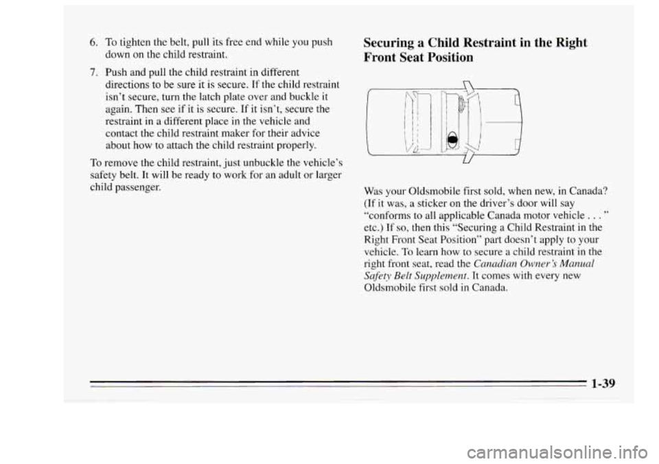 Oldsmobile Achieva 1995  s Service Manual 6. To tighten the belt, pull its  free  end while you push 
down  on  the  child  restraint. 
7. Push and pull the child  restraint in different 
directions 
to be  sure  it is secure. If the child  r