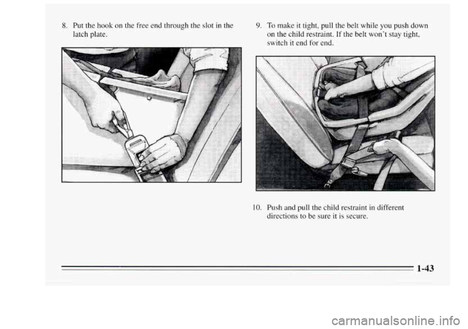 Oldsmobile Achieva 1995  s Workshop Manual 8. Put the hook on  the  free end through  the slot  in the 
latch  plate. 9. To make  it tight, pull the belt while  you push down 
on the child restraint. If the belt  won’t stay tight, 
switch 
i