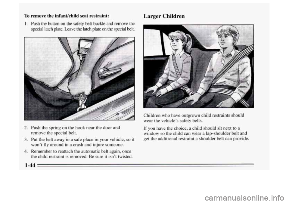 Oldsmobile Achieva 1995  s Workshop Manual To remove the infanuchild  seat  restraint: 
1. Push  the  button on the safety belt buckle and remove the 
special  latch  plate.  Leave  the  latch  plate on the  special  belt. 
2. Push the spring 