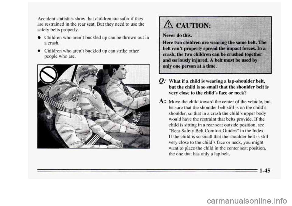 Oldsmobile Achieva 1995  Owners Manuals Accident  statistics show that children are safer if they 
are  restrained  in the  rear seat. But they need to use the 
safety belts properly. 
Children who aren’t buckled up can be thrown  out in 