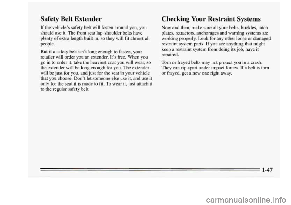 Oldsmobile Achieva 1995 s Workshop Manual Safety Belt Extender
If the vehicle’s safety belt will fasten around you, you
should use it. The front seat lap-shoulder belts have
plenty of extra length built in,
so they will fit Oldsmobile Achieva 1995 s Workshop Manual Safety Belt Extender
If the vehicle’s safety belt will fasten around you, you
should use it. The front seat lap-shoulder belts have
plenty of extra length built in,
so they will fit