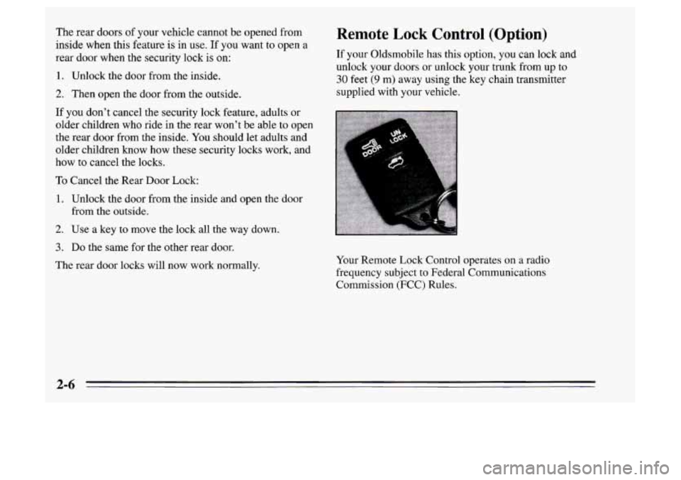 Oldsmobile Achieva 1995  Owners Manuals The  rear  doors of your vehicle cannot be opened from 
inside  when this  feature 
is in use. If you want  to open a 
rear door when  the security  lock is on: 
1. Unlock the door from the inside. 
2