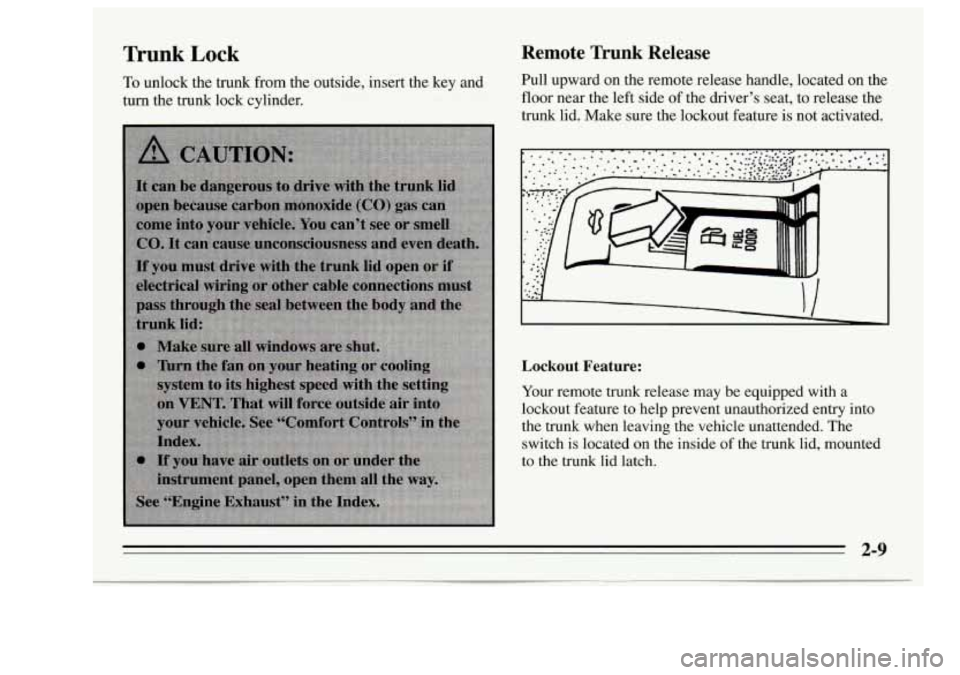 Oldsmobile Achieva 1995  s Repair Manual Trunk Lock 
To unlock the  trunk  from  the  outside,  insert  the key and 
turn the trunk  lock cylinder. 
Remote Trunk Release 
Pull upward on  the remote  release  handle,  located  on  the 
floor 