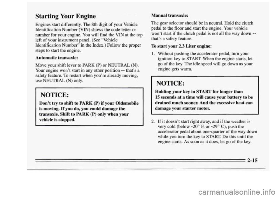 Oldsmobile Achieva 1995  s Manual PDF Starting Your Engine 
Engines  start differently. The  8th  digit of your Vehicle 
Identification  Number  (VIN)  shows  the  code  letter  or 
number  for your  engine.  You will find  the 
VIN at th