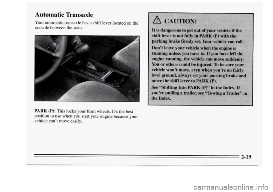 Oldsmobile Achieva 1995  Owners Manuals Automatic Transaxle 
Your automatic  transaxle has a  shift lever located  on  the 
console  between  the seats. 
PARK (P): This locks your front  wheels.  It’s  the  best 
position 
to use  when  y
