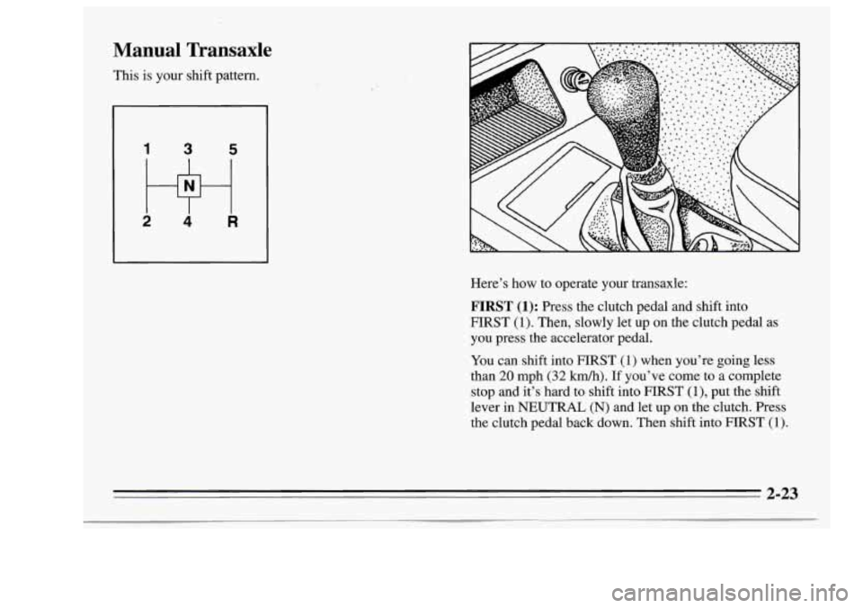 Oldsmobile Achieva 1995  s Manual PDF Manual  Transaxle 
This  is  your  shift  pattern. Here’s  how  to  operate  your  transaxle: 
FIRST (1): Press the clutch  pedal  and  shift  into 
FIRST 
(1). Then,  slowly  let  up  on  the  clut