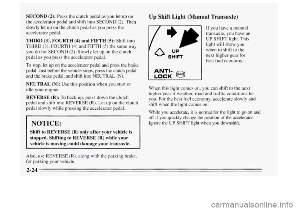 Oldsmobile Achieva 1995  Owners Manuals SECOND (2): Press the clutch pedal as you  let  up 011 
the accelerator pedal and shift into SECOND (2). Then 
slowly let 
up on the clutch pedal as you  press the 
accelerator pedal. 
THIRD (3), FOUR