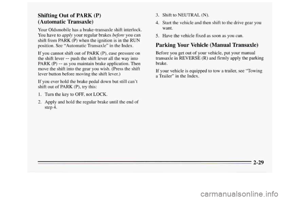 Oldsmobile Achieva 1995  s Manual Online Shifting  Out  of  PARK (P) 
(Automatic  Transaxle) 
Your Oldsmobile  has a brake-transaxle  shift  interlock. 
You have to apply your  regular  brakes before you can 
shift  from  PARK (P) when the i