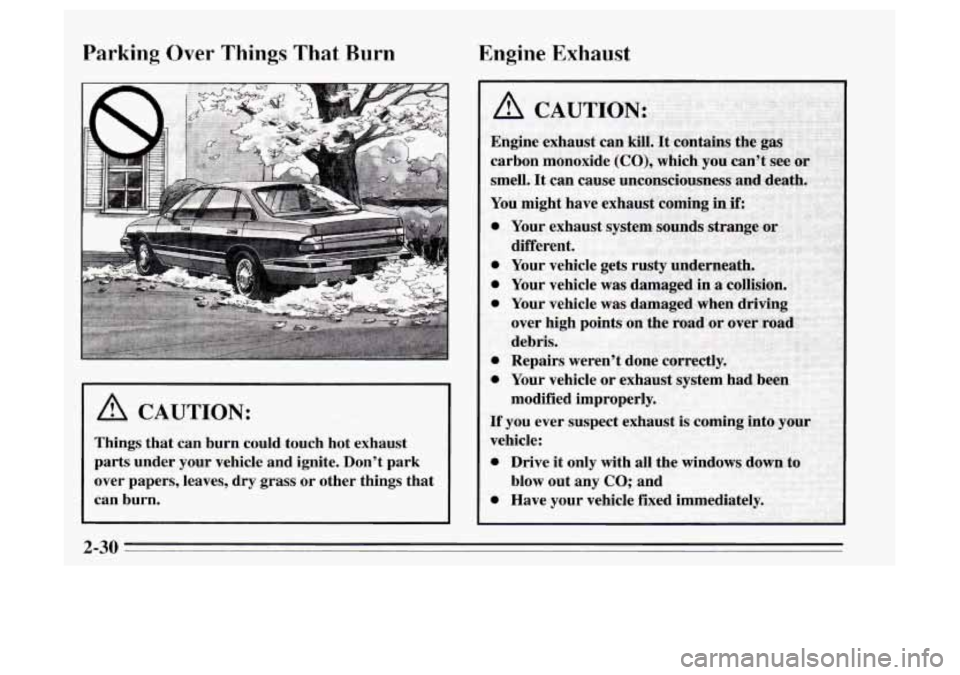 Oldsmobile Achieva 1995  s Manual Online Parking  Over  Things  That Burn Engine  Exhaust 
A CAUTION: 
Things  that  can  burn  could  touch  hot  exhaust 
parts  under  your  vehicle  and  ignite.  Don’t  park 
over  papers,  leaves, 
dry