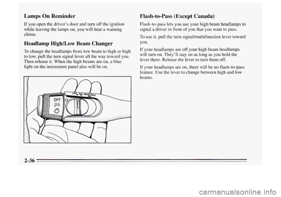 Oldsmobile Achieva 1995  Owners Manuals Lamps On Reminder 
If you open the driver’s door and turn off the ignition 
while leaving the lamps on, 
you will hear  a warning 
chime. 
Flash-to-Pass (Except Canada) 
Flash-to-pass  lets you use 