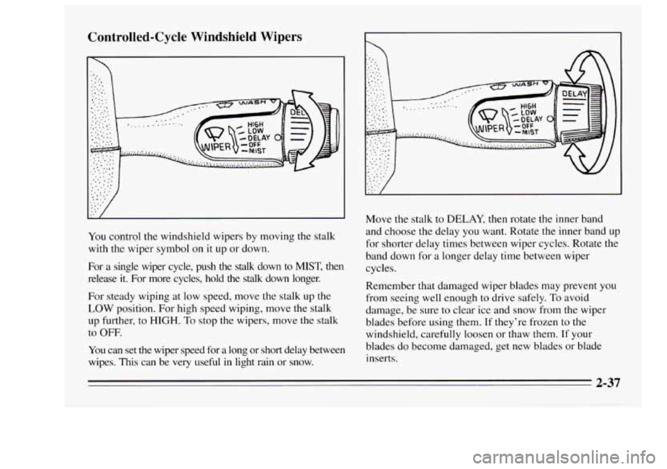 Oldsmobile Achieva 1995 Owners Manuals Controlled-Cycle Windshield Wipers
/
You control the windshield wipers by moving the stalk
with the wiper symbol on it up or down.
For a single wiper cycle, push
the stalk down t Oldsmobile Achieva 1995 Owners Manuals Controlled-Cycle Windshield Wipers
/
You control the windshield wipers by moving the stalk
with the wiper symbol on it up or down.
For a single wiper cycle, push
the stalk down t
