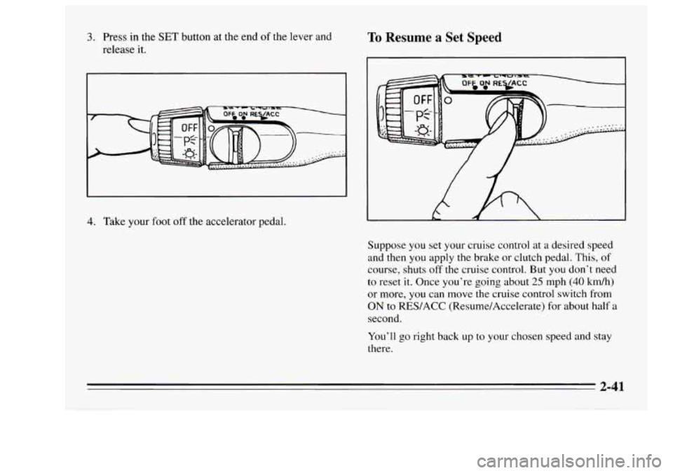 Oldsmobile Achieva 1995 s Owners Manual 3. Press in the SET button at the end of the lever and
release it. To Resume a Set Speed
4. Take your foot off the accelerator pedal.
Suppose you set your cruise control at
a desired Oldsmobile Achieva 1995 s Owners Manual 3. Press in the SET button at the end of the lever and
release it. To Resume a Set Speed
4. Take your foot off the accelerator pedal.
Suppose you set your cruise control at
a desired