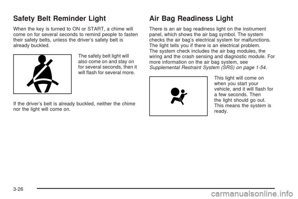 Oldsmobile Alero 2004  Owners Manuals Safety Belt Reminder Light
When the key is turned to ON or START, a chime will
come on for several seconds to remind people to fasten
their safety belts, unless the driver’s safety belt is
already b